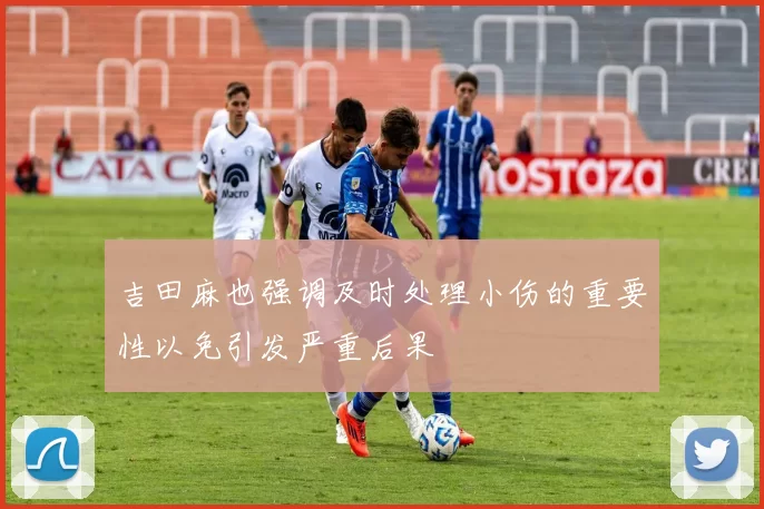 吉田麻也强调及时处理小伤的重要性以免引发严重后果