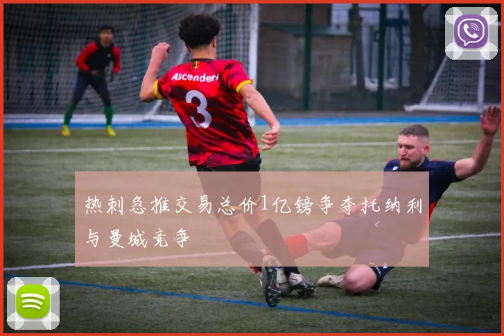 热刺急推交易总价1亿镑争夺托纳利与曼城竞争