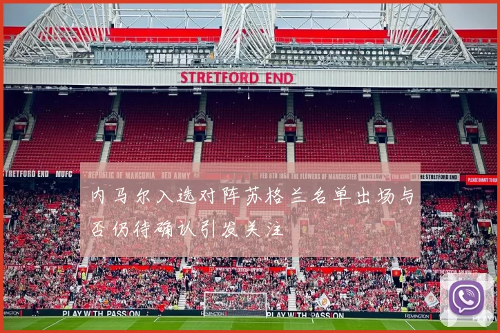 内马尔入选对阵苏格兰名单出场与否仍待确认引发关注