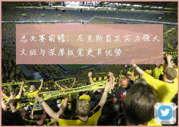总决赛前瞻：尼克斯首发实力强大文班与深厚板凳更具优势