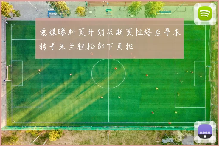 意媒曝科莫计划买断莫拉塔后寻求转手米兰轻松卸下负担