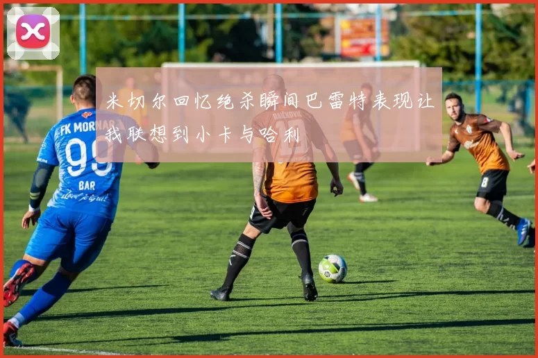 米切尔回忆绝杀瞬间巴雷特表现让我联想到小卡与哈利